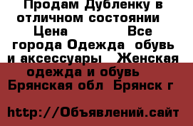 Продам Дубленку в отличном состоянии › Цена ­ 15 000 - Все города Одежда, обувь и аксессуары » Женская одежда и обувь   . Брянская обл.,Брянск г.